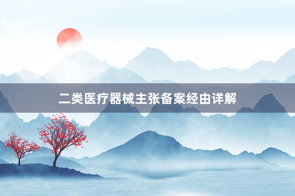 二类医疗器械主张备案经由详解