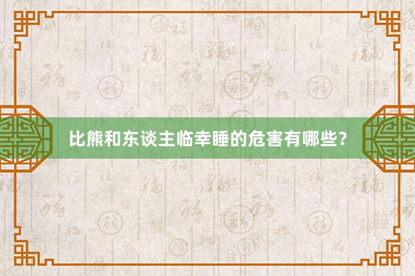 比熊和东谈主临幸睡的危害有哪些？
