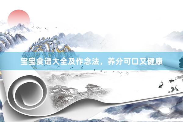 宝宝食谱大全及作念法，养分可口又健康
